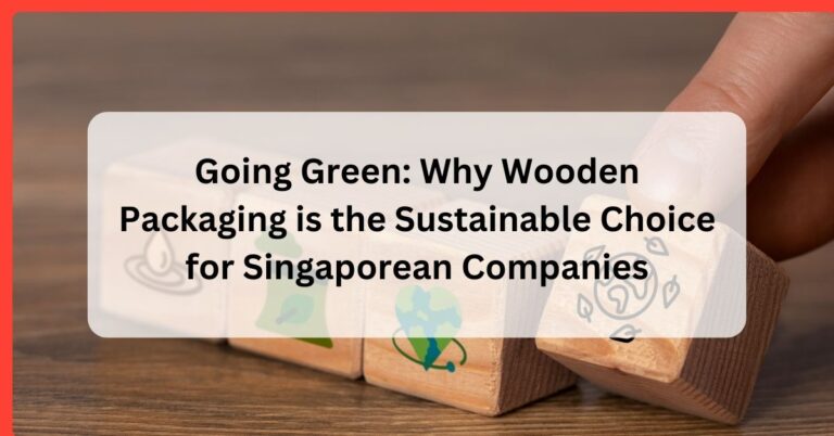 Going Green: Why Wooden Packaging is the Sustainable Choice for Singaporean Companies