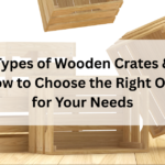 Types of Wooden Crates & How to Choose the Right One for Your Needs