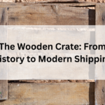 The Wooden Crate: From History to Modern Shipping