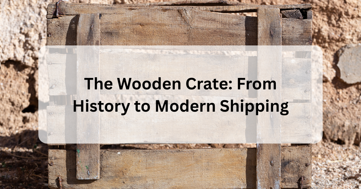 The Wooden Crate: From History to Modern Shipping