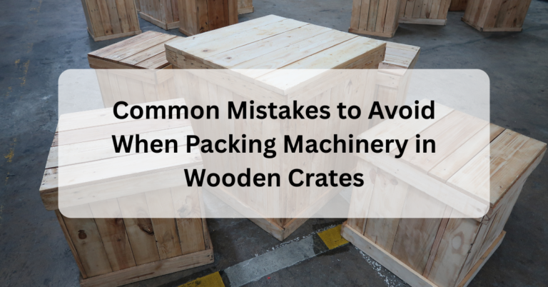 Common Mistakes to Avoid When Packing Machinery in Wooden Crates