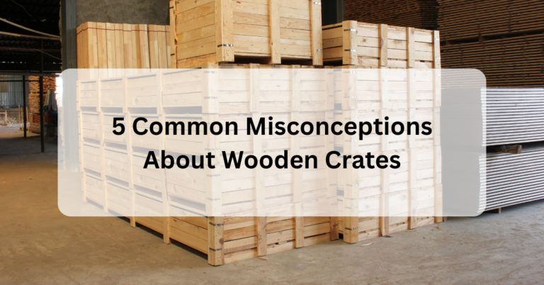 5 Common Misconceptions About Wooden Crates
