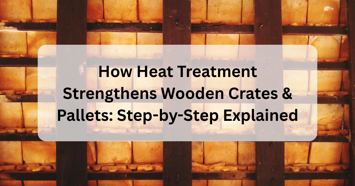 How Heat Treatment Strengthens Wooden Crates and Pallets: Step-by-Step Explained