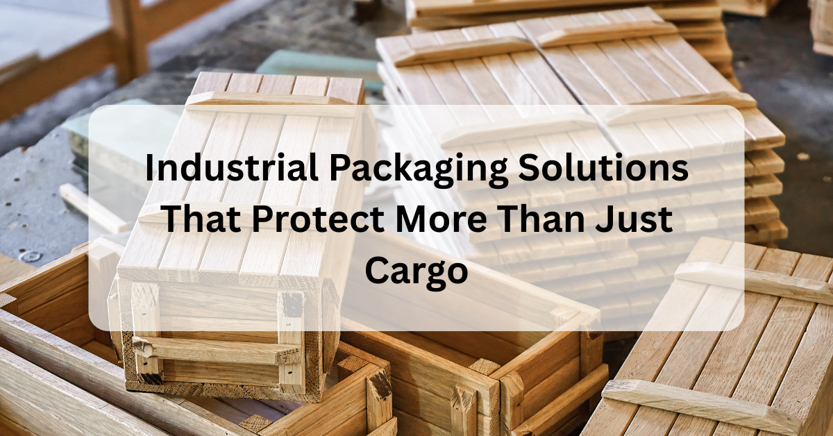 Industrial Packaging Solutions That Protect More Than Just Cargo