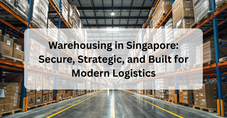 Warehousing in Singapore: Secure, Strategic, and Built for Modern Logistics