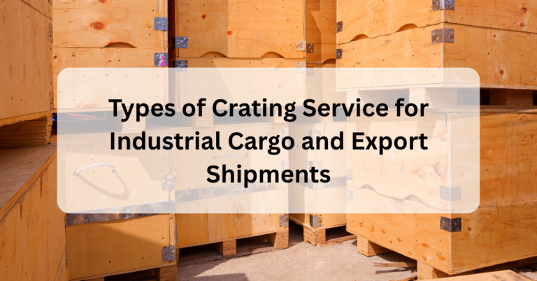 Types of Crating Service for Industrial Cargo and Export Shipments