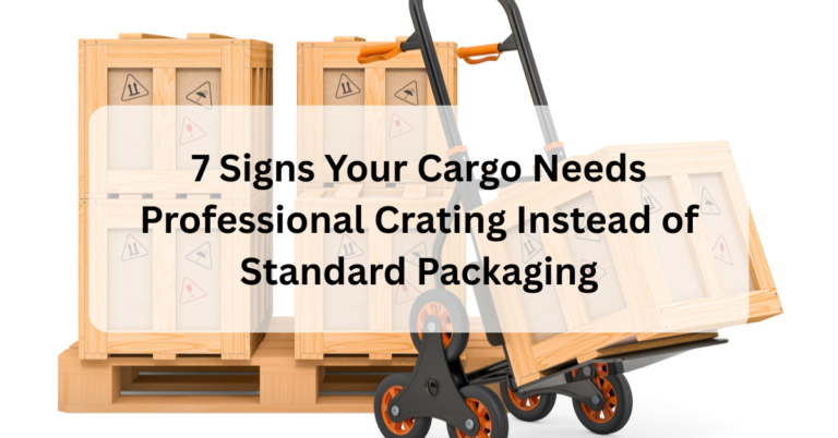 7 Signs Your Cargo Needs Professional Crating Instead of Standard Packaging