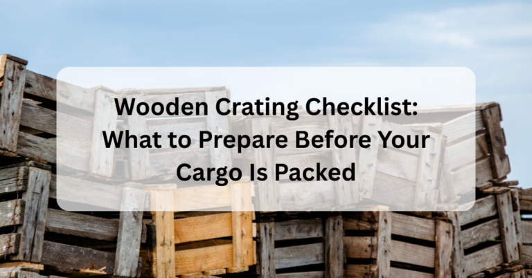 Wooden Crating Checklist: What to Prepare Before Your Cargo Is Packed