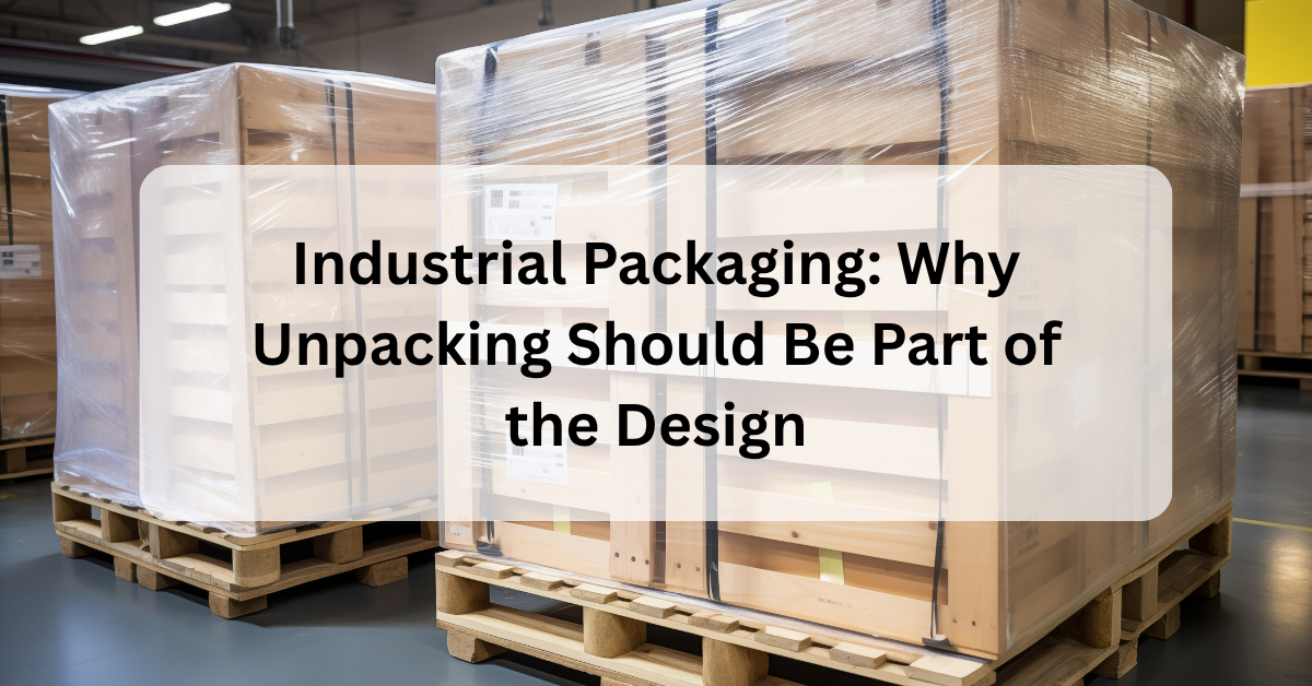 Industrial Packaging: Why Unpacking Should Be Part of the Design